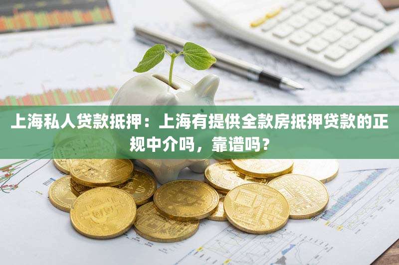 上海私人贷款抵押:上海有提供全款房抵押贷款的正规中介吗,靠谱吗?